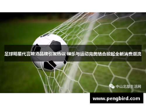 足球明星代言啤酒品牌引发热议 娱乐与运动完美结合掀起全新消费潮流