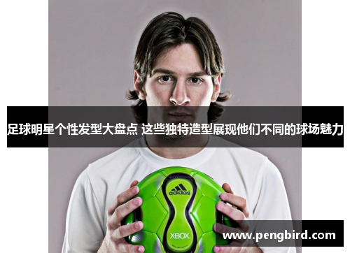足球明星个性发型大盘点 这些独特造型展现他们不同的球场魅力