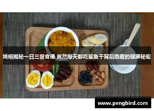 姚明揭秘一日三餐食谱 竟然每天都吃鲨鱼干背后隐藏的健康秘密