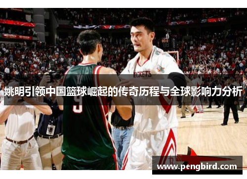 姚明引领中国篮球崛起的传奇历程与全球影响力分析