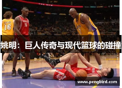 姚明：巨人传奇与现代篮球的碰撞