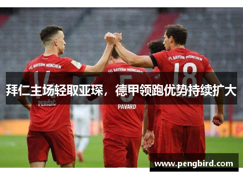拜仁主场轻取亚琛，德甲领跑优势持续扩大