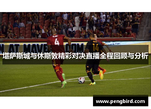 堪萨斯城与休斯敦精彩对决直播全程回顾与分析