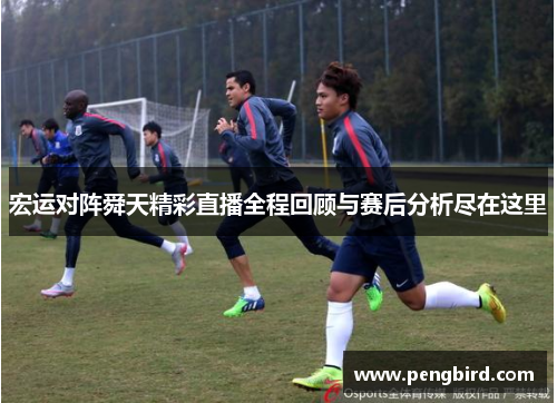 宏运对阵舜天精彩直播全程回顾与赛后分析尽在这里