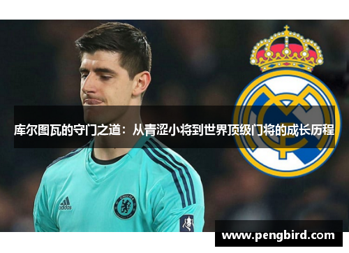 库尔图瓦的守门之道：从青涩小将到世界顶级门将的成长历程